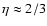 $\eta \approx 2/3$