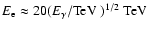 $E_{\rm e} \approx 20 (E_\gamma / \rm TeV \ )^{1/2}
\rm ~ TeV $