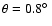 $\theta = 0.8\hbox{$^\circ$ }$
