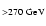 $_{> 270~{\rm GeV}}$