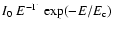 $\displaystyle{I_0\ E ^ {-\Gamma}\ \exp (-E / E_{{\rm c}})}$