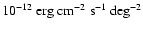 $10^{-12} ~{\rm erg} ~
{\rm cm}^{-2} ~ {\rm s}^{-1} ~ {\rm deg}^{-2}$