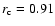 $r_{\rm c} = 0.91$