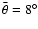 $\bar{\theta}=8^\circ$