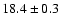 $ 18.4\pm0.3 $