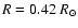 $R = 0.42~R_\odot$