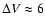 $\Delta V \approx 6$
