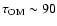 $\tau_{\rm OM} \sim 90$