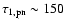 $\tau_{\rm 1,pn} \sim 150$