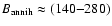 $B_{\rm annih} \approx (140 {-} 280)$