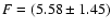 $F=(5.58\pm1.45)$