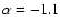 $\alpha=-1.1$