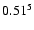 $\rm0.51 ^{5}$