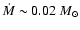 $\dot{M} \sim 0.02~M_{\odot}$