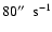 $80\hbox{$^{\prime\prime}$ }~ {\rm s}^{-1}$
