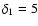 $\delta_1 = 5$