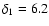 $\delta_1 = 6.2$