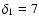 $\delta_1 = 7$
