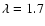 $\lambda = 1.7$