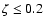 $\zeta \leq 0.2$