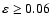 $\varepsilon \geq 0.06$