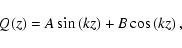 \begin{displaymath}%
Q(z) = A\sin\left(kz\right) + B\cos\left(kz\right),
\end{displaymath}