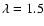 $\lambda=1.5$