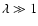 $\lambda \gg 1$