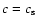 $c=c_{{\rm s}}$
