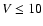 $V\leq10$