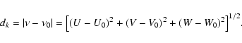 \begin{displaymath}
d_{k}=\vert\nu-\nu_0\vert=\big[(U-U_0)^2+(V-V_0)^2+(W-W_0)^2\big]^{1/2}.
\end{displaymath}