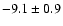 $-9.1 \pm 0.9$