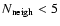 $N_{\rm neigh}<5$