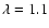 $\lambda= 1.1$