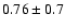 $0.76 \pm 0.7$