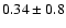 $0.34 \pm 0.8$