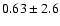 $0.63 \pm 2.6$