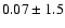 $0.07 \pm 1.5$