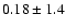 $0.18 \pm 1.4$