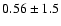 $0.56 \pm 1.5$