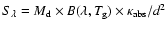 $ S_{\lambda}= {M_{\rm d} \times B(\lambda,T_{\rm g}) \times \kappa_{\rm abs}}/{d^2}$