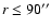 $r \le 90''$