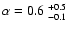 $\alpha = 0.6~^{+0.5}_{-0.1}$