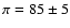 $\pi=85\pm 5$