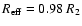 $R_{\rm eff}=0.98~R_2$
