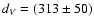 $d_{V}=(313\pm 50)$