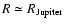 $R \simeq R_{\rm Jupiter}$