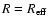 $R = R_{\rm eff}$