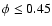 $\phi \leq 0.45$