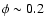 $\phi \sim 0.2$